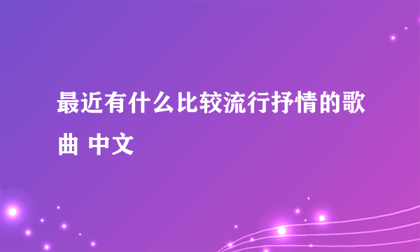 最近有什么比较流行抒情的歌曲 中文