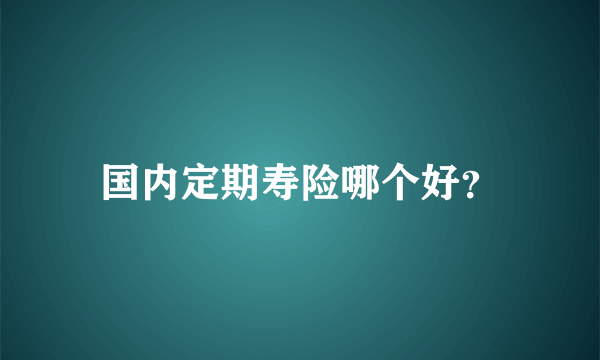 国内定期寿险哪个好？