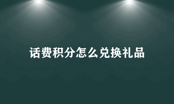 话费积分怎么兑换礼品