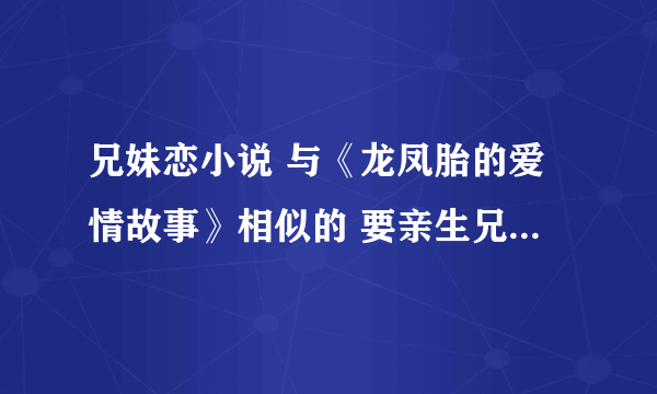 兄妹恋小说 与《龙凤胎的爱情故事》相似的 要亲生兄妹 最好是龙凤胎