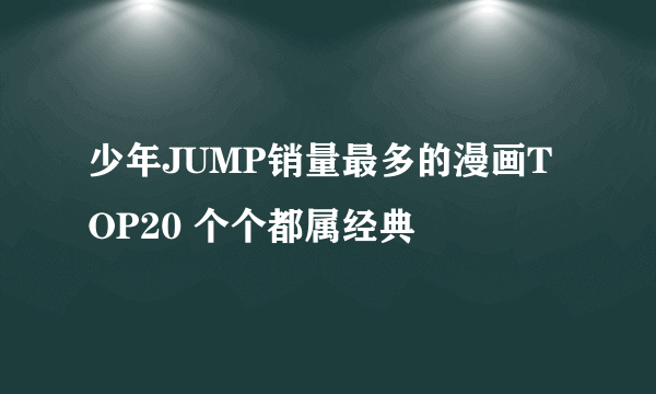 少年JUMP销量最多的漫画TOP20 个个都属经典