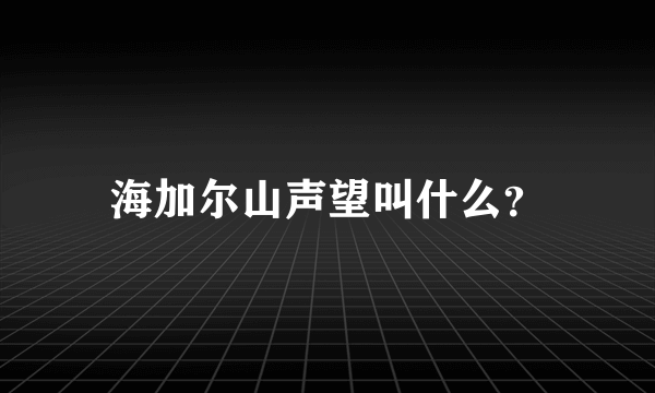 海加尔山声望叫什么？