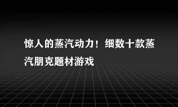 惊人的蒸汽动力！细数十款蒸汽朋克题材游戏