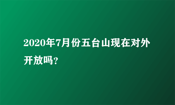 2020年7月份五台山现在对外开放吗？