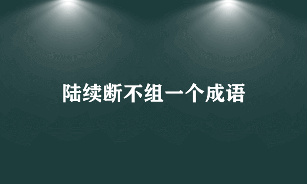 陆续断不组一个成语