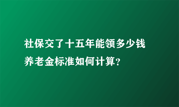 社保交了十五年能领多少钱 养老金标准如何计算？