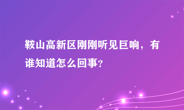 鞍山高新区刚刚听见巨响，有谁知道怎么回事？