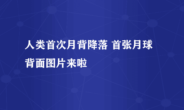 人类首次月背降落 首张月球背面图片来啦