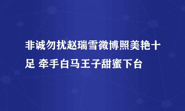 非诚勿扰赵瑞雪微博照美艳十足 牵手白马王子甜蜜下台