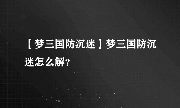 【梦三国防沉迷】梦三国防沉迷怎么解？