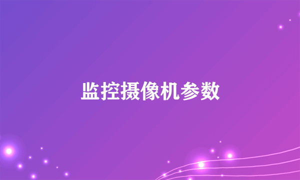 监控摄像机参数