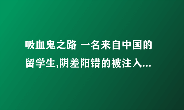 吸血鬼之路 一名来自中国的留学生,阴差阳错的被注入了吸血鬼始