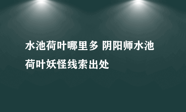 水池荷叶哪里多 阴阳师水池荷叶妖怪线索出处