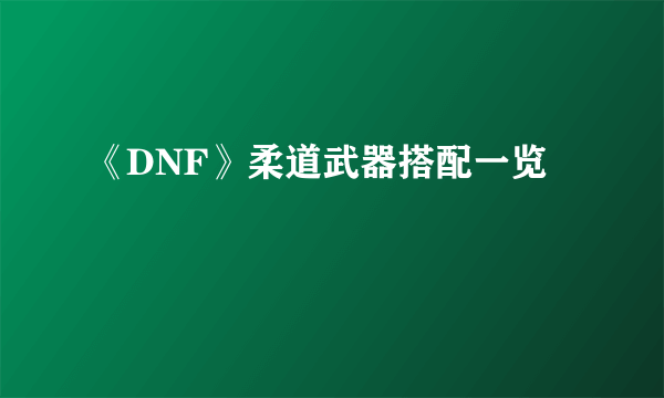 《DNF》柔道武器搭配一览