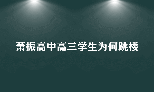 萧振高中高三学生为何跳楼