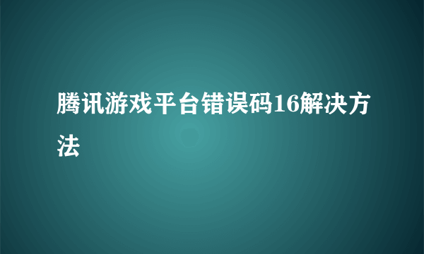 腾讯游戏平台错误码16解决方法