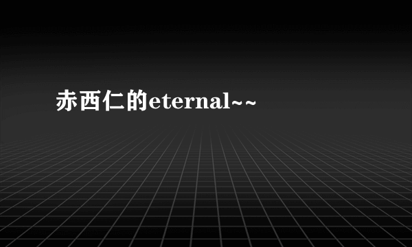 赤西仁的eternal~~