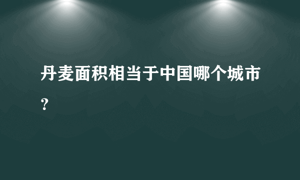 丹麦面积相当于中国哪个城市？