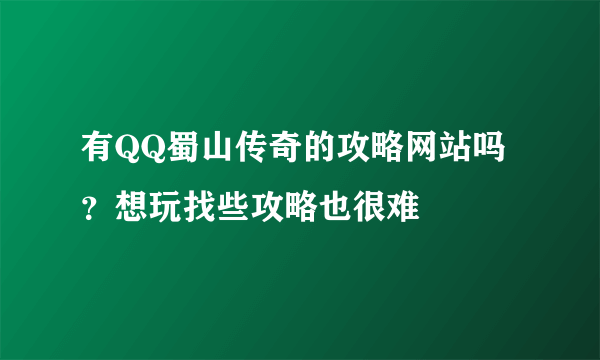 有QQ蜀山传奇的攻略网站吗？想玩找些攻略也很难