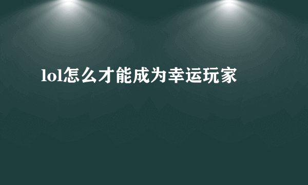 lol怎么才能成为幸运玩家