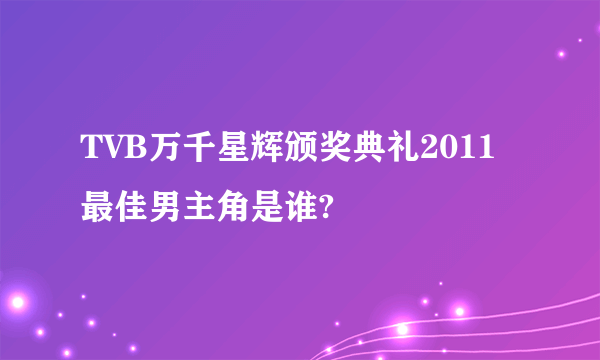 TVB万千星辉颁奖典礼2011最佳男主角是谁?