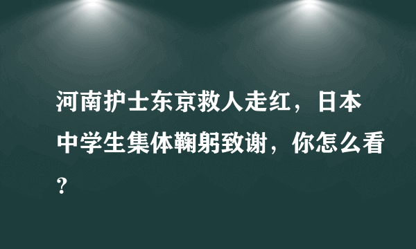 河南护士东京救人走红，日本中学生集体鞠躬致谢，你怎么看？