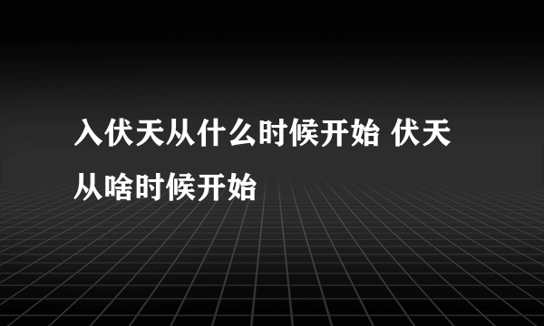 入伏天从什么时候开始 伏天从啥时候开始