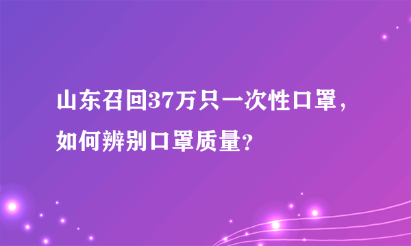 山东召回37万只一次性口罩，如何辨别口罩质量？