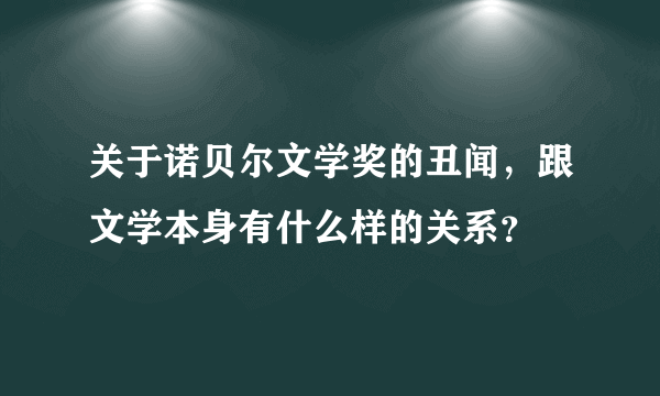 关于诺贝尔文学奖的丑闻，跟文学本身有什么样的关系？