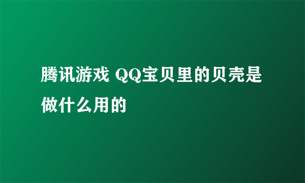 腾讯游戏 QQ宝贝里的贝壳是做什么用的