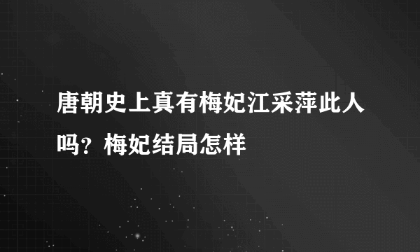 唐朝史上真有梅妃江采萍此人吗？梅妃结局怎样