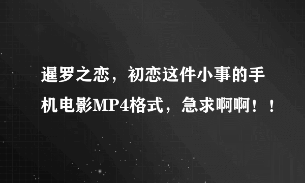 暹罗之恋，初恋这件小事的手机电影MP4格式，急求啊啊！！