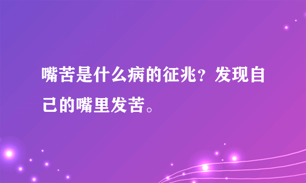 嘴苦是什么病的征兆？发现自己的嘴里发苦。