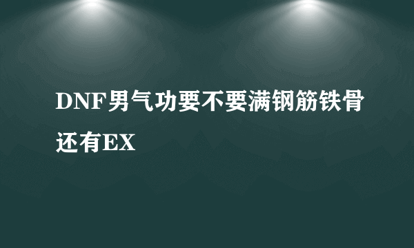 DNF男气功要不要满钢筋铁骨还有EX