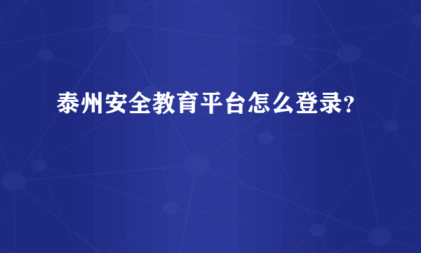 泰州安全教育平台怎么登录？