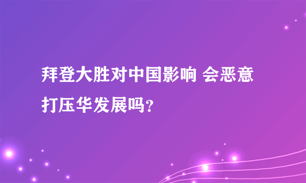 拜登大胜对中国影响 会恶意打压华发展吗？