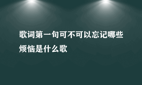 歌词第一句可不可以忘记哪些烦恼是什么歌