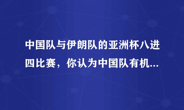 中国队与伊朗队的亚洲杯八进四比赛，你认为中国队有机会晋级吗？你认为比分会是多少？