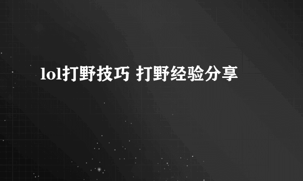 lol打野技巧 打野经验分享