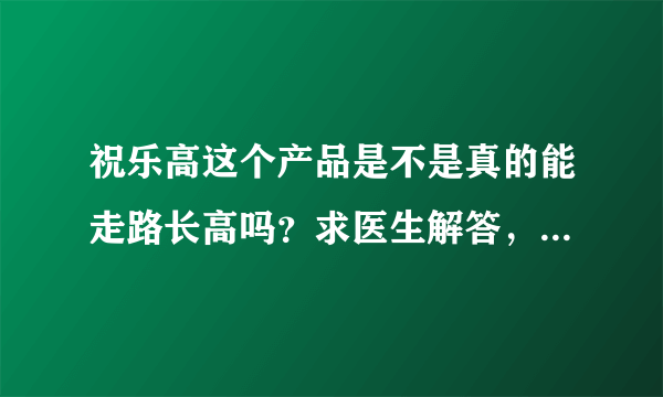 祝乐高这个产品是不是真的能走路长高吗？求医生解答，...