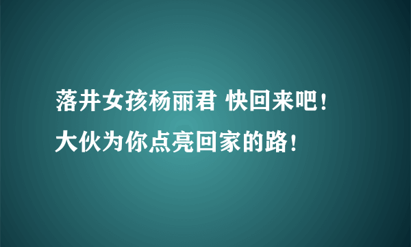 落井女孩杨丽君 快回来吧！大伙为你点亮回家的路！