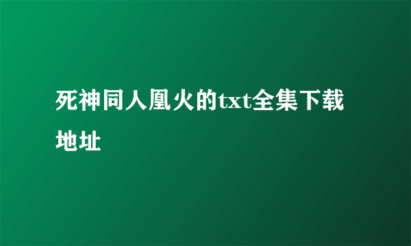 死神同人凰火的txt全集下载地址