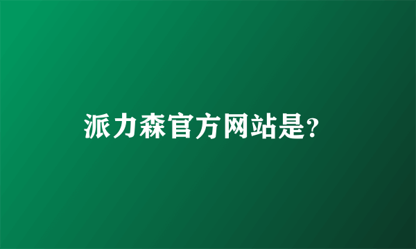 派力森官方网站是？