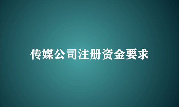 传媒公司注册资金要求