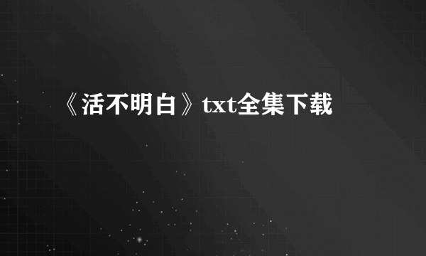 《活不明白》txt全集下载