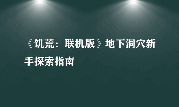 《饥荒：联机版》地下洞穴新手探索指南