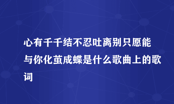 心有千千结不忍吐离别只愿能与你化茧成蝶是什么歌曲上的歌词