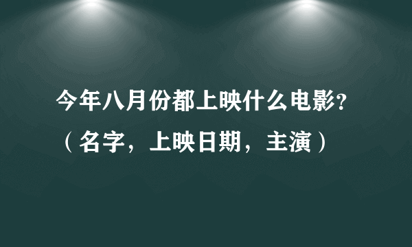 今年八月份都上映什么电影？（名字，上映日期，主演）