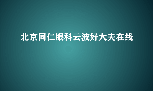 北京同仁眼科云波好大夫在线