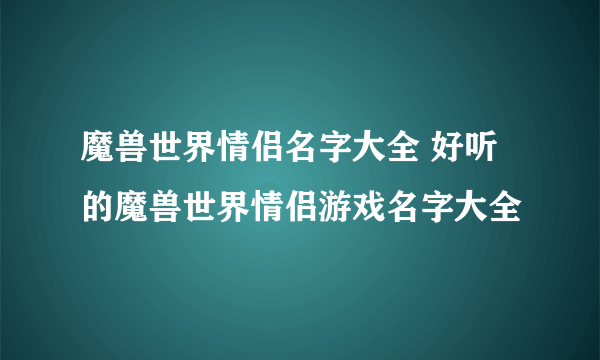 魔兽世界情侣名字大全 好听的魔兽世界情侣游戏名字大全